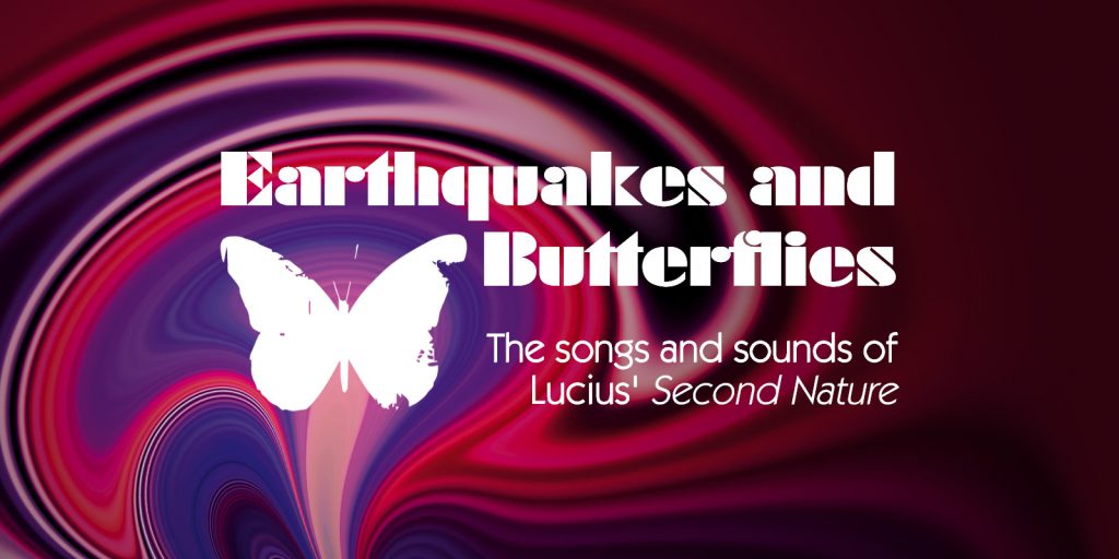 Earthquakes and Butterflies: The songs and sounds of Lucius' Second Nature